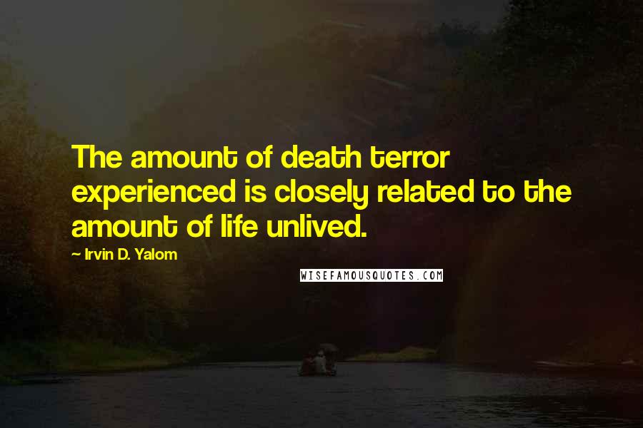 Irvin D. Yalom Quotes: The amount of death terror experienced is closely related to the amount of life unlived.