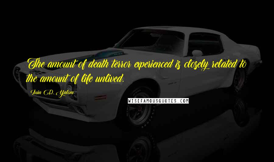 Irvin D. Yalom Quotes: The amount of death terror experienced is closely related to the amount of life unlived.