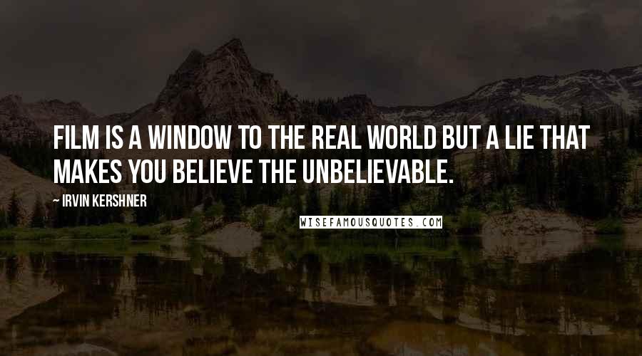 Irvin Kershner Quotes: Film is a window to the real world but a lie that makes you believe the unbelievable.