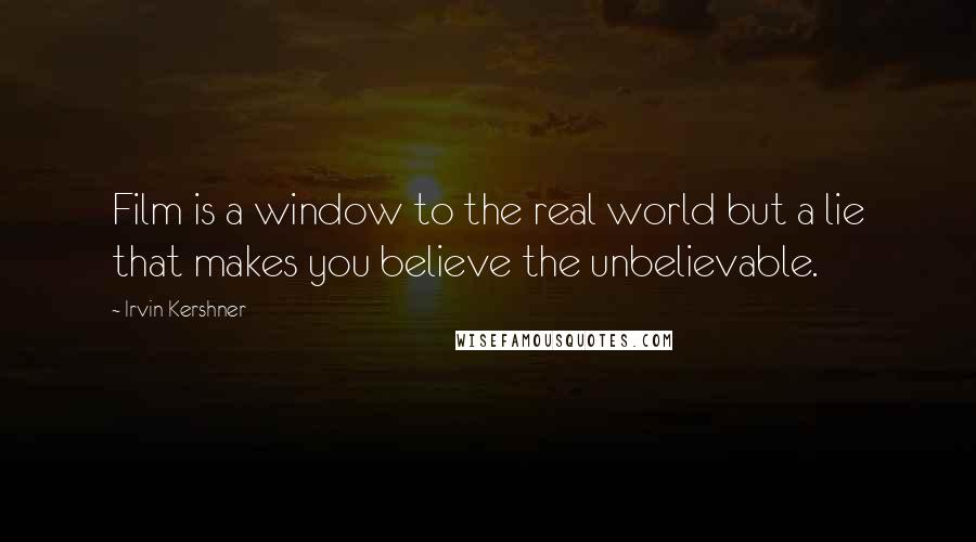 Irvin Kershner Quotes: Film is a window to the real world but a lie that makes you believe the unbelievable.