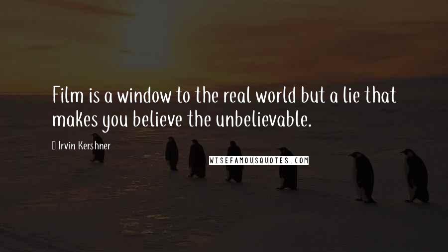 Irvin Kershner Quotes: Film is a window to the real world but a lie that makes you believe the unbelievable.