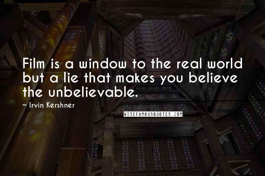 Irvin Kershner Quotes: Film is a window to the real world but a lie that makes you believe the unbelievable.