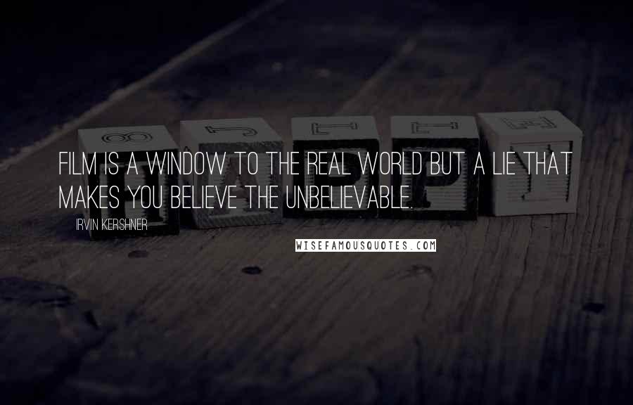 Irvin Kershner Quotes: Film is a window to the real world but a lie that makes you believe the unbelievable.