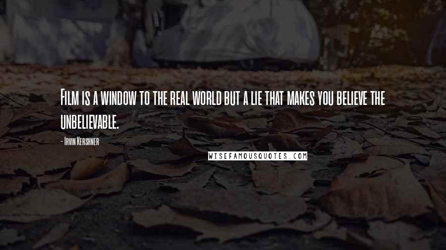 Irvin Kershner Quotes: Film is a window to the real world but a lie that makes you believe the unbelievable.