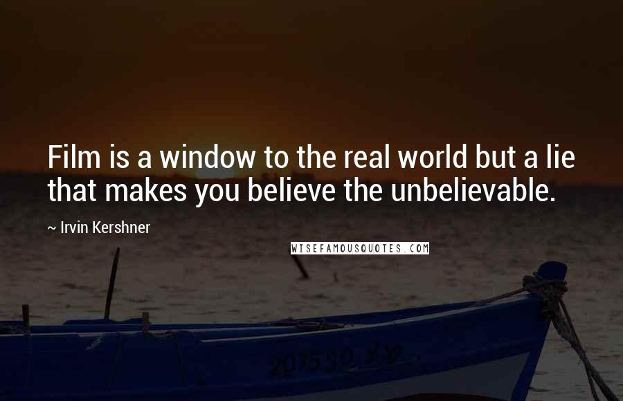 Irvin Kershner Quotes: Film is a window to the real world but a lie that makes you believe the unbelievable.