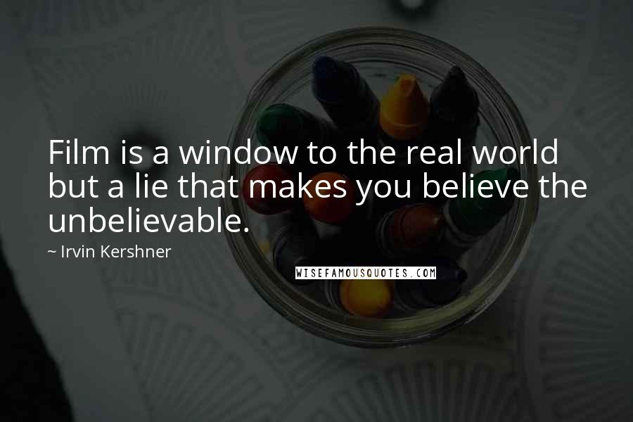 Irvin Kershner Quotes: Film is a window to the real world but a lie that makes you believe the unbelievable.