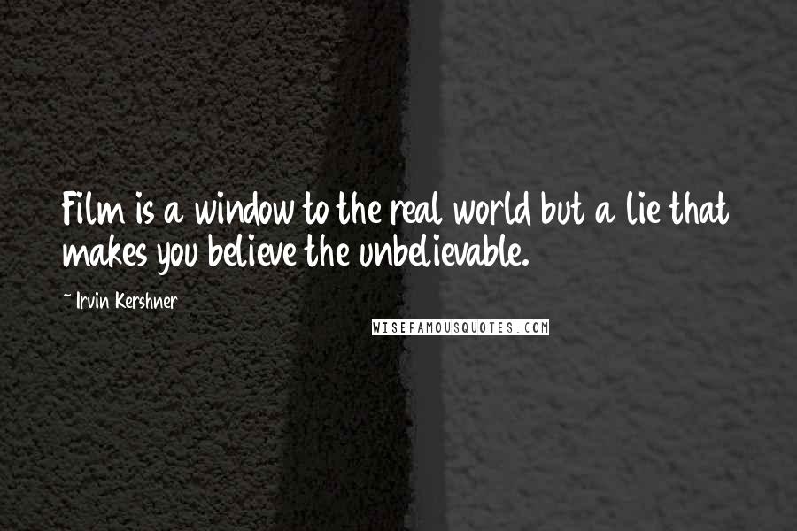 Irvin Kershner Quotes: Film is a window to the real world but a lie that makes you believe the unbelievable.