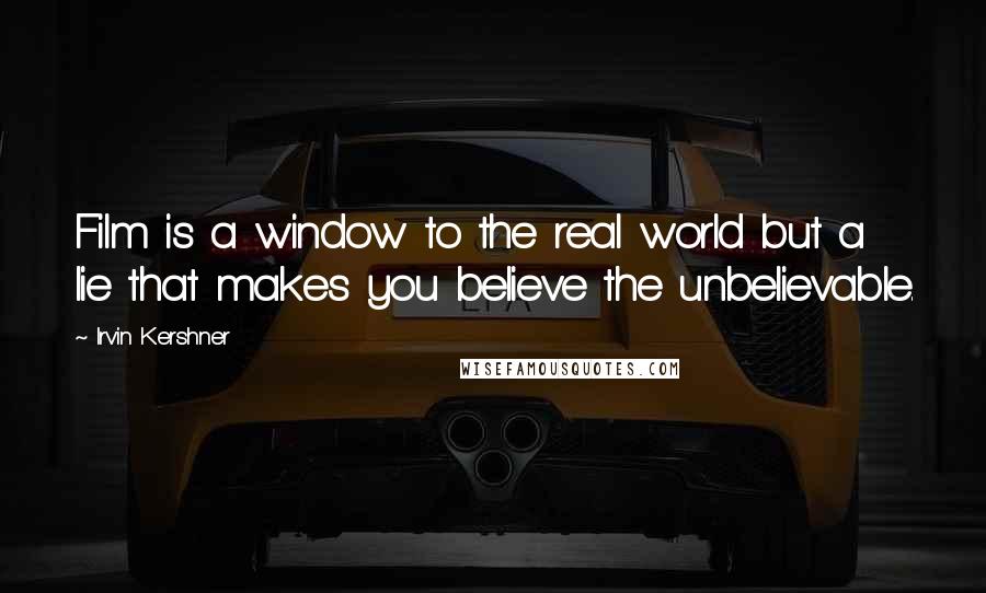 Irvin Kershner Quotes: Film is a window to the real world but a lie that makes you believe the unbelievable.