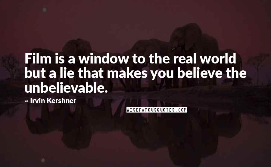Irvin Kershner Quotes: Film is a window to the real world but a lie that makes you believe the unbelievable.