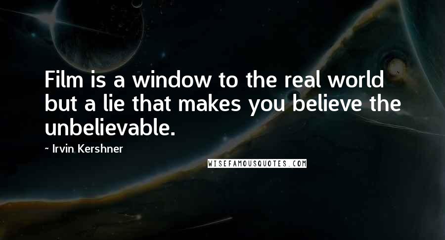 Irvin Kershner Quotes: Film is a window to the real world but a lie that makes you believe the unbelievable.