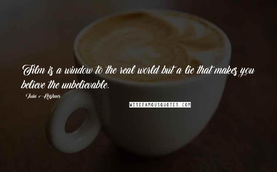Irvin Kershner Quotes: Film is a window to the real world but a lie that makes you believe the unbelievable.