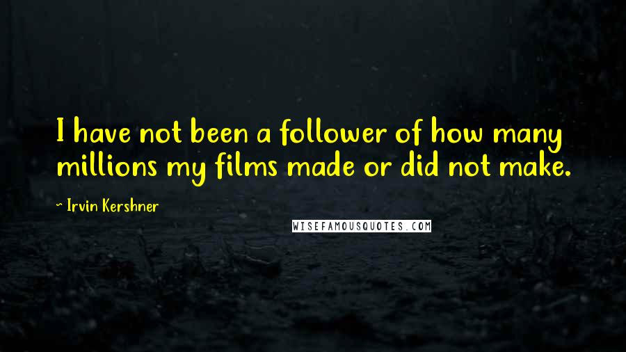 Irvin Kershner Quotes: I have not been a follower of how many millions my films made or did not make.