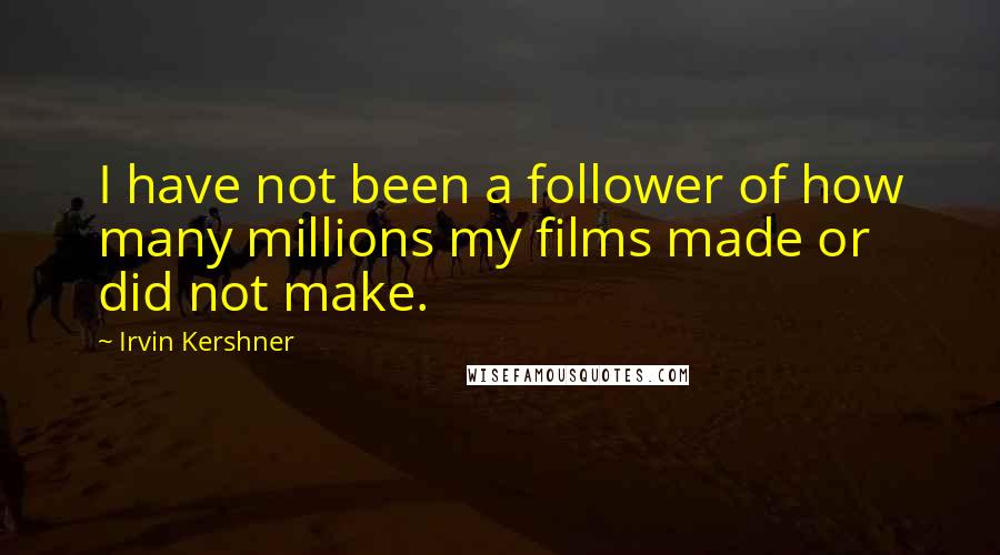 Irvin Kershner Quotes: I have not been a follower of how many millions my films made or did not make.