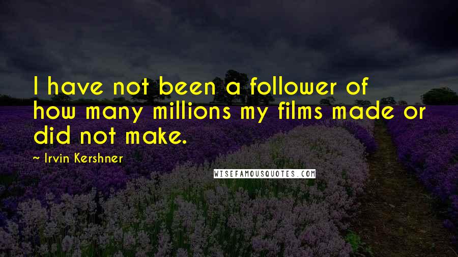 Irvin Kershner Quotes: I have not been a follower of how many millions my films made or did not make.