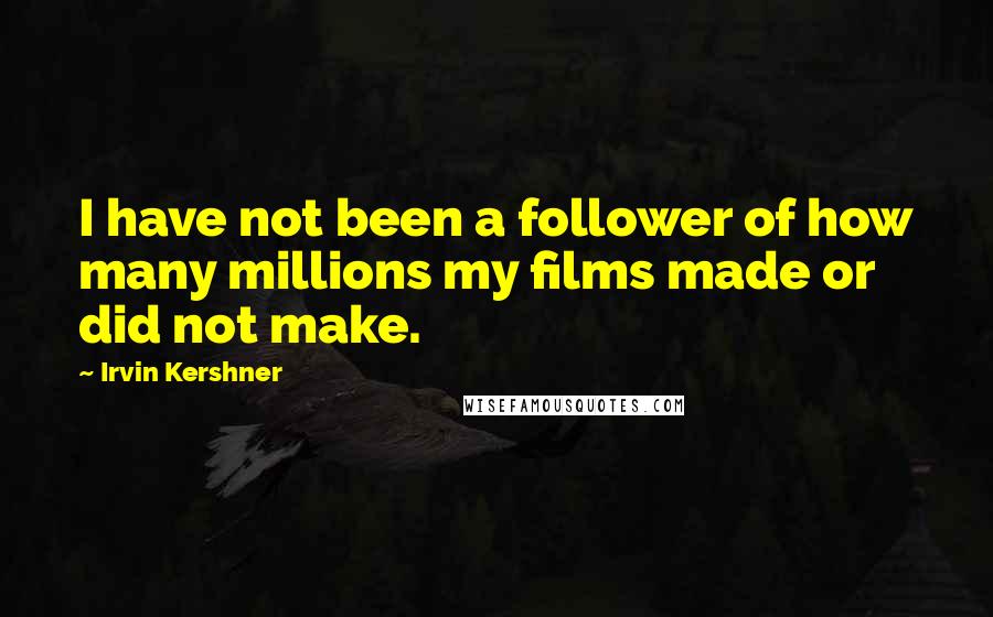 Irvin Kershner Quotes: I have not been a follower of how many millions my films made or did not make.