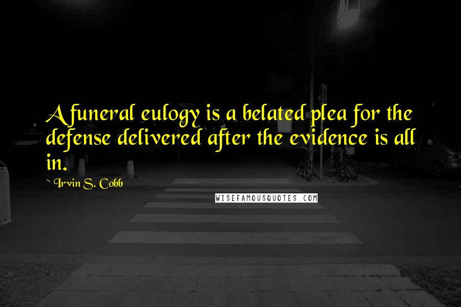 Irvin S. Cobb Quotes: A funeral eulogy is a belated plea for the defense delivered after the evidence is all in.