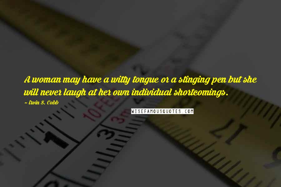 Irvin S. Cobb Quotes: A woman may have a witty tongue or a stinging pen but she will never laugh at her own individual shortcomings.