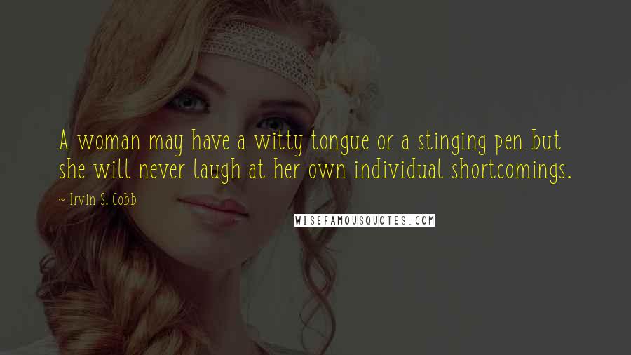 Irvin S. Cobb Quotes: A woman may have a witty tongue or a stinging pen but she will never laugh at her own individual shortcomings.