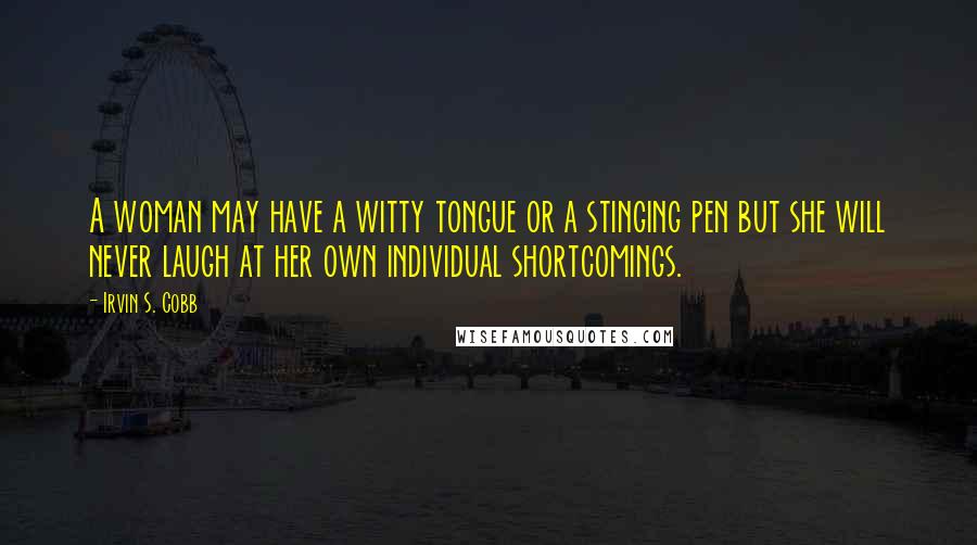 Irvin S. Cobb Quotes: A woman may have a witty tongue or a stinging pen but she will never laugh at her own individual shortcomings.