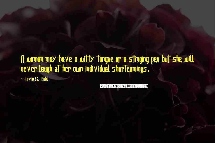 Irvin S. Cobb Quotes: A woman may have a witty tongue or a stinging pen but she will never laugh at her own individual shortcomings.