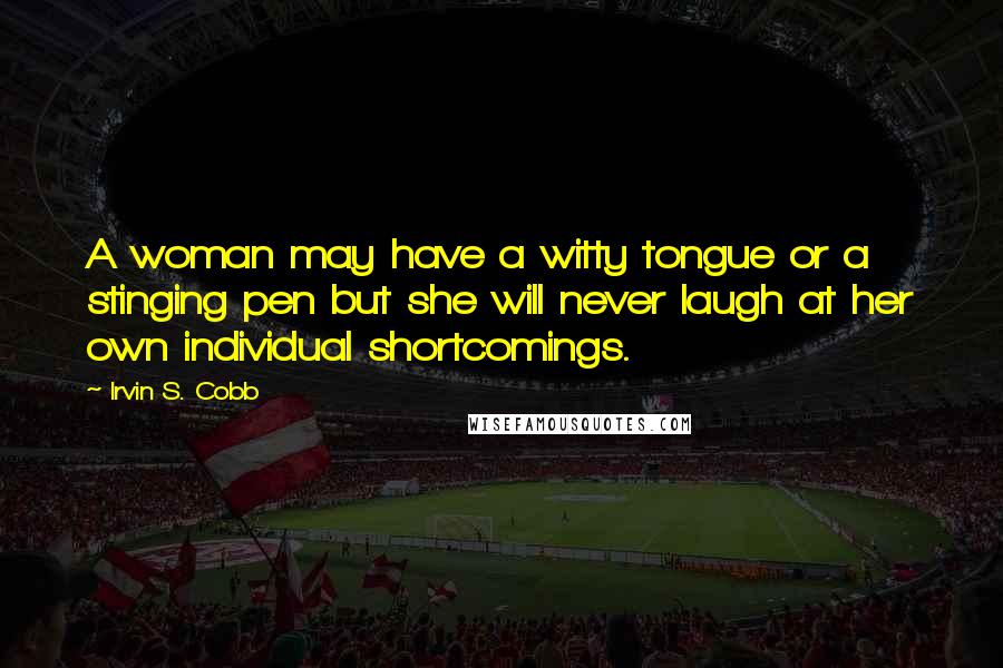 Irvin S. Cobb Quotes: A woman may have a witty tongue or a stinging pen but she will never laugh at her own individual shortcomings.