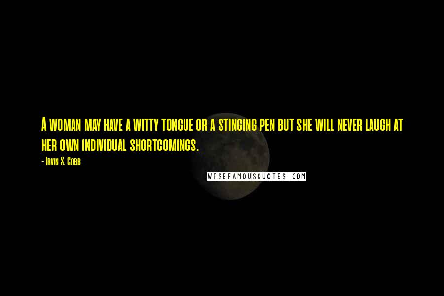 Irvin S. Cobb Quotes: A woman may have a witty tongue or a stinging pen but she will never laugh at her own individual shortcomings.