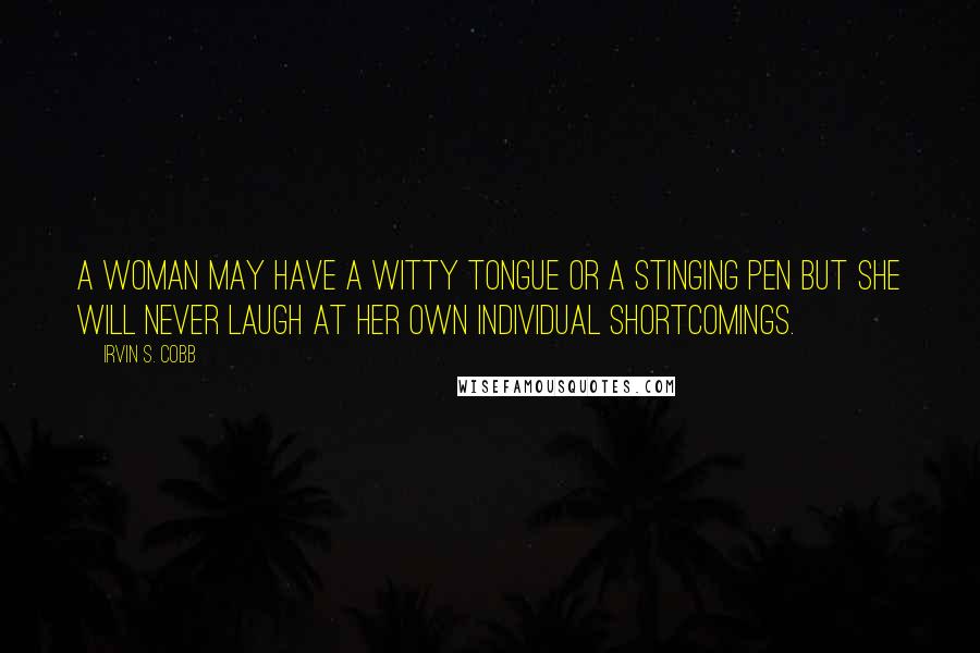 Irvin S. Cobb Quotes: A woman may have a witty tongue or a stinging pen but she will never laugh at her own individual shortcomings.