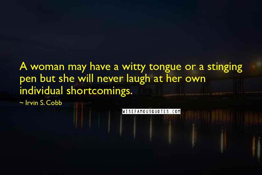 Irvin S. Cobb Quotes: A woman may have a witty tongue or a stinging pen but she will never laugh at her own individual shortcomings.