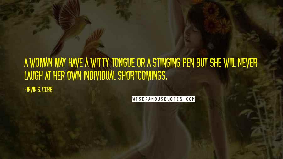 Irvin S. Cobb Quotes: A woman may have a witty tongue or a stinging pen but she will never laugh at her own individual shortcomings.