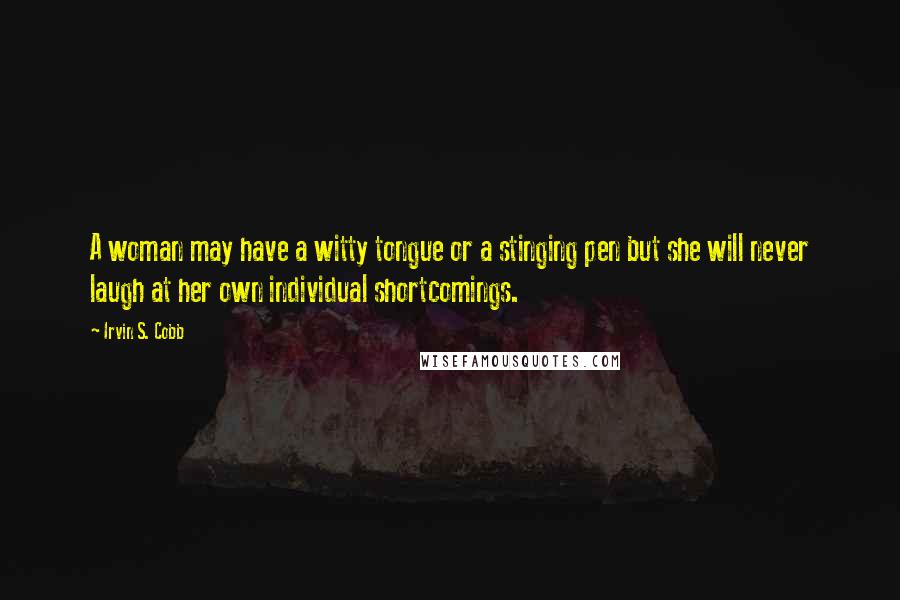 Irvin S. Cobb Quotes: A woman may have a witty tongue or a stinging pen but she will never laugh at her own individual shortcomings.