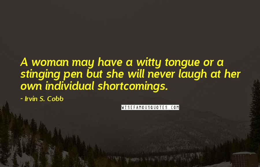 Irvin S. Cobb Quotes: A woman may have a witty tongue or a stinging pen but she will never laugh at her own individual shortcomings.