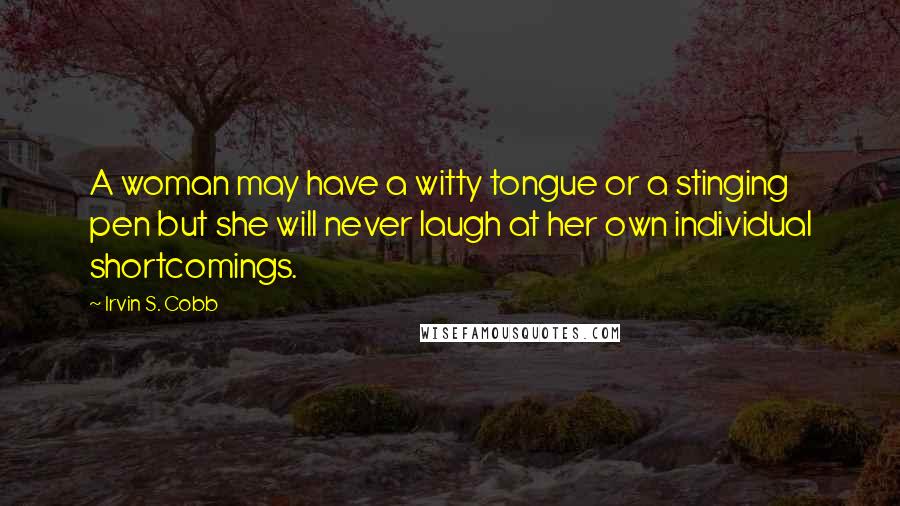 Irvin S. Cobb Quotes: A woman may have a witty tongue or a stinging pen but she will never laugh at her own individual shortcomings.