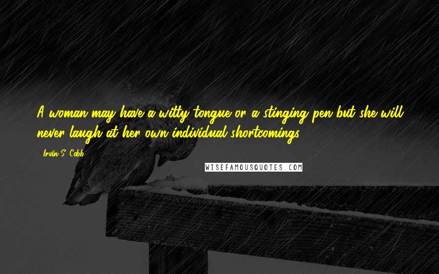 Irvin S. Cobb Quotes: A woman may have a witty tongue or a stinging pen but she will never laugh at her own individual shortcomings.