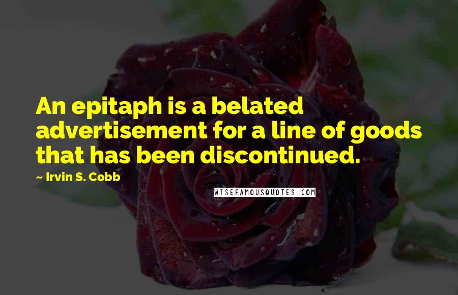 Irvin S. Cobb Quotes: An epitaph is a belated advertisement for a line of goods that has been discontinued.