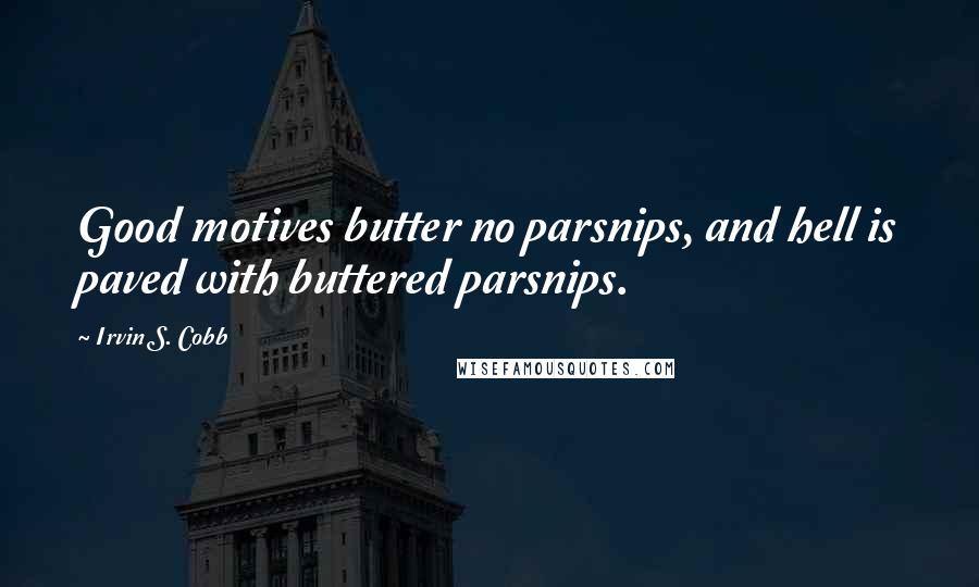 Irvin S. Cobb Quotes: Good motives butter no parsnips, and hell is paved with buttered parsnips.