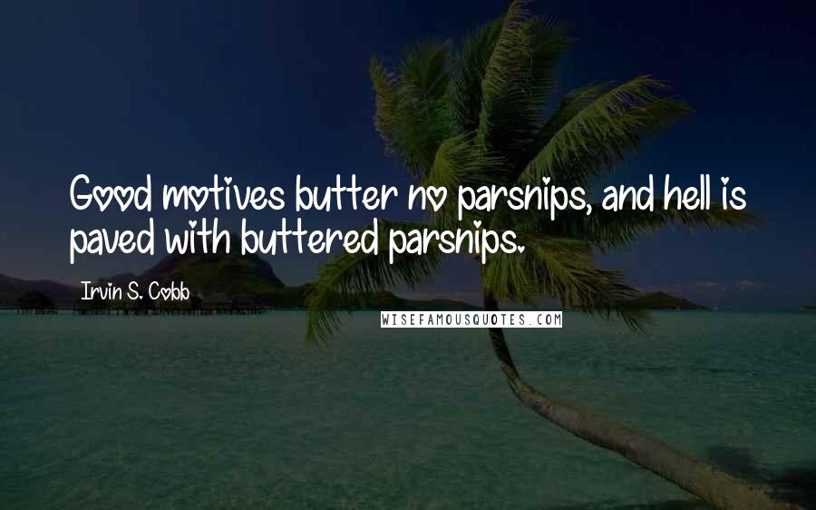 Irvin S. Cobb Quotes: Good motives butter no parsnips, and hell is paved with buttered parsnips.