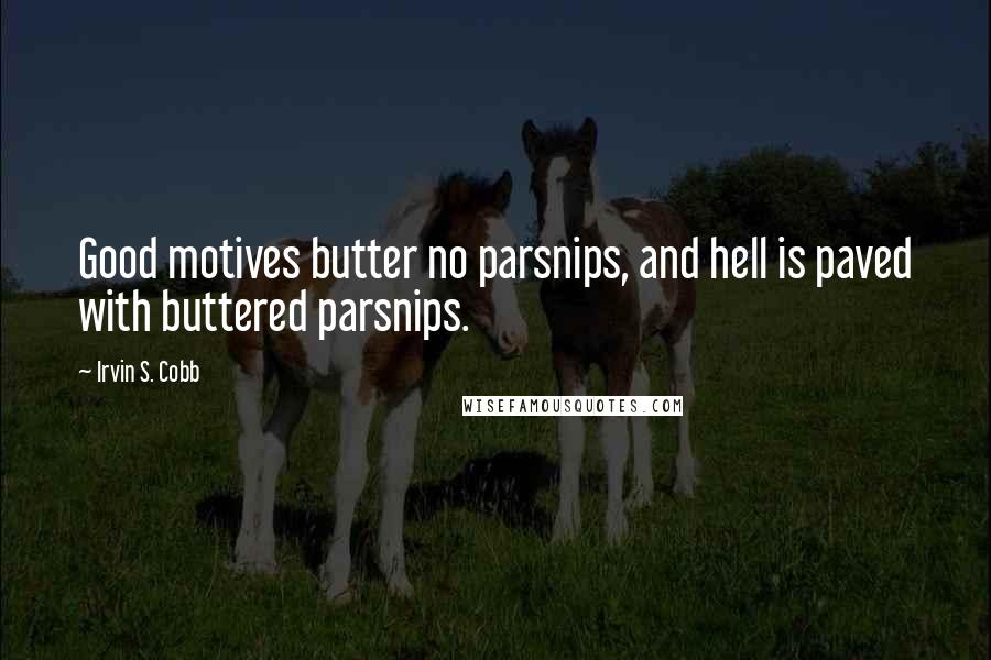 Irvin S. Cobb Quotes: Good motives butter no parsnips, and hell is paved with buttered parsnips.