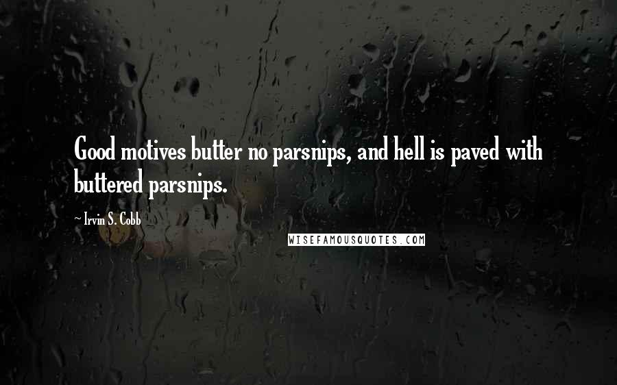 Irvin S. Cobb Quotes: Good motives butter no parsnips, and hell is paved with buttered parsnips.