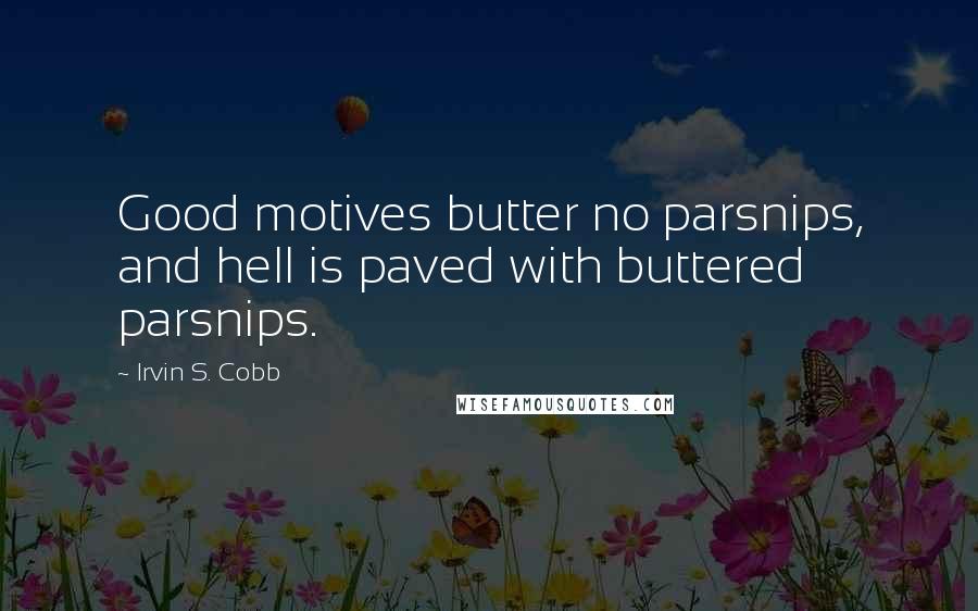 Irvin S. Cobb Quotes: Good motives butter no parsnips, and hell is paved with buttered parsnips.