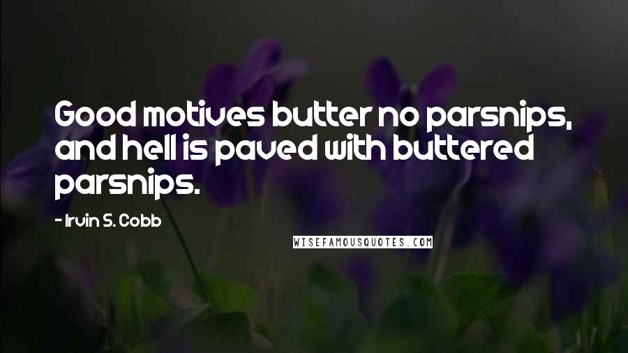 Irvin S. Cobb Quotes: Good motives butter no parsnips, and hell is paved with buttered parsnips.