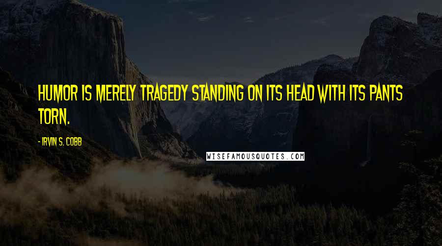Irvin S. Cobb Quotes: Humor is merely tragedy standing on its head with its pants torn.