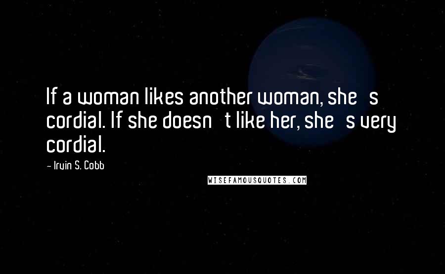 Irvin S. Cobb Quotes: If a woman likes another woman, she's cordial. If she doesn't like her, she's very cordial.
