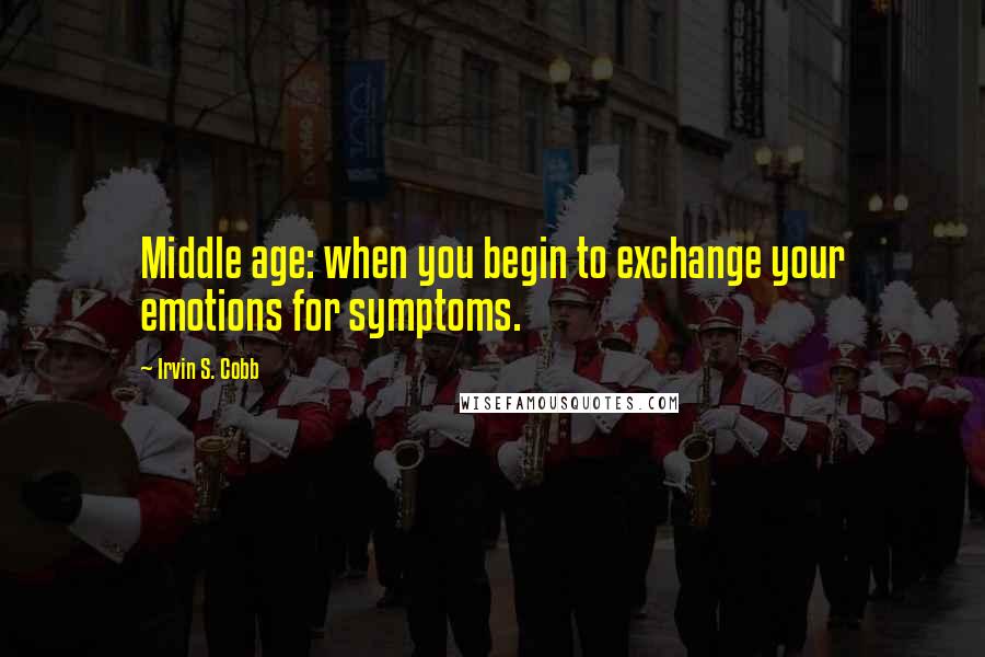 Irvin S. Cobb Quotes: Middle age: when you begin to exchange your emotions for symptoms.