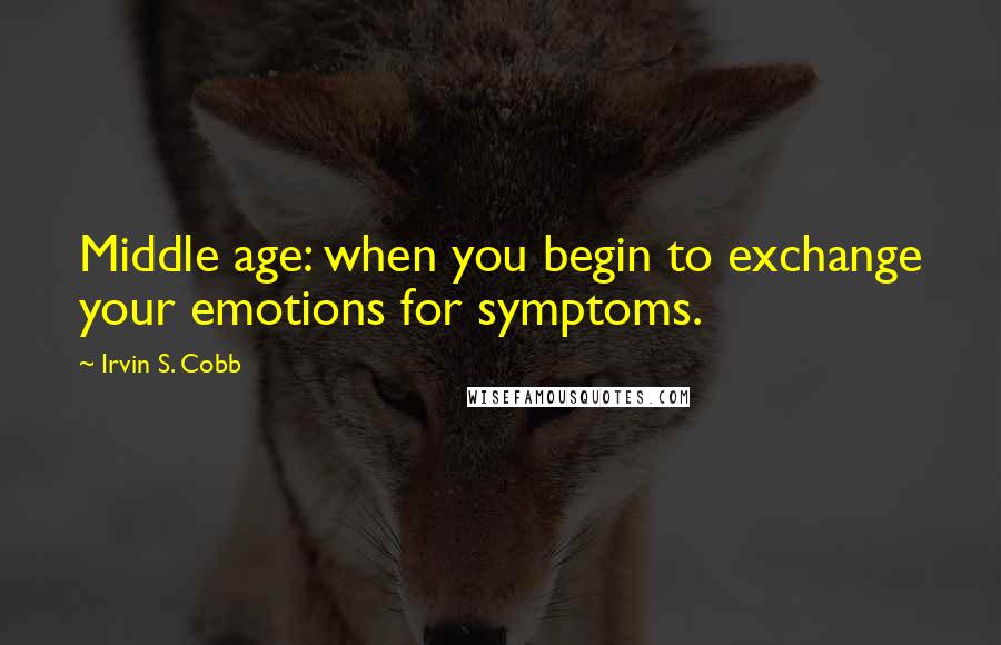 Irvin S. Cobb Quotes: Middle age: when you begin to exchange your emotions for symptoms.