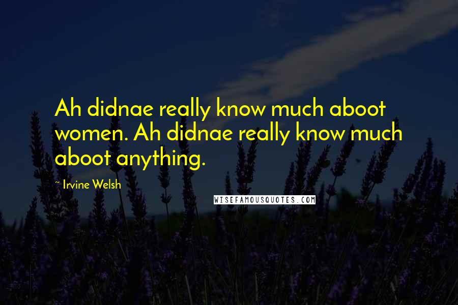Irvine Welsh Quotes: Ah didnae really know much aboot women. Ah didnae really know much aboot anything.