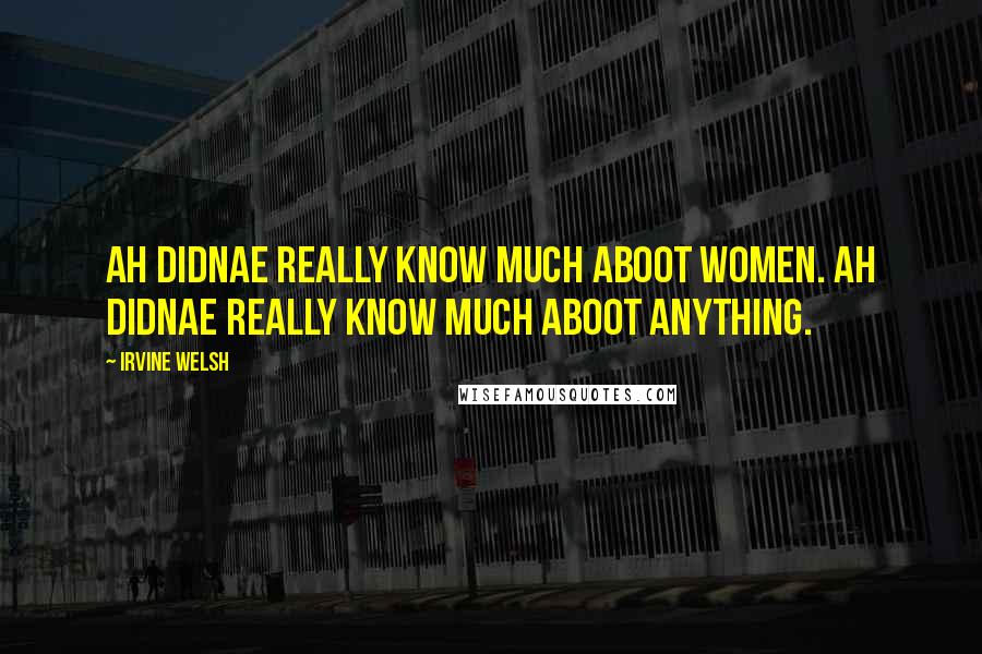 Irvine Welsh Quotes: Ah didnae really know much aboot women. Ah didnae really know much aboot anything.