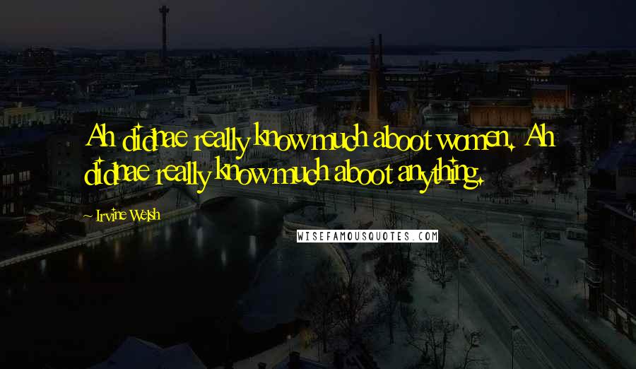 Irvine Welsh Quotes: Ah didnae really know much aboot women. Ah didnae really know much aboot anything.