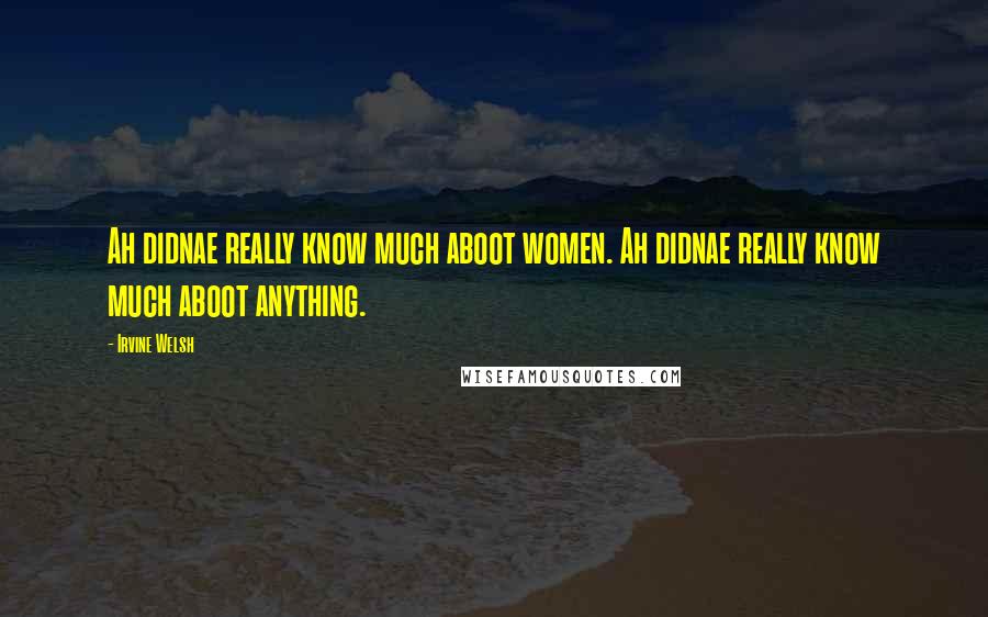 Irvine Welsh Quotes: Ah didnae really know much aboot women. Ah didnae really know much aboot anything.