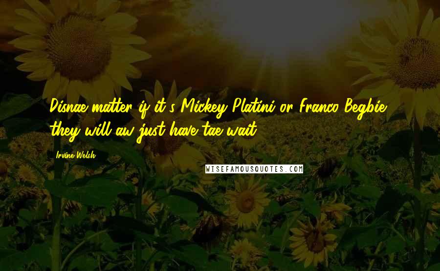 Irvine Welsh Quotes: Disnae matter if it's Mickey Platini or Franco Begbie, they will aw just have tae wait.