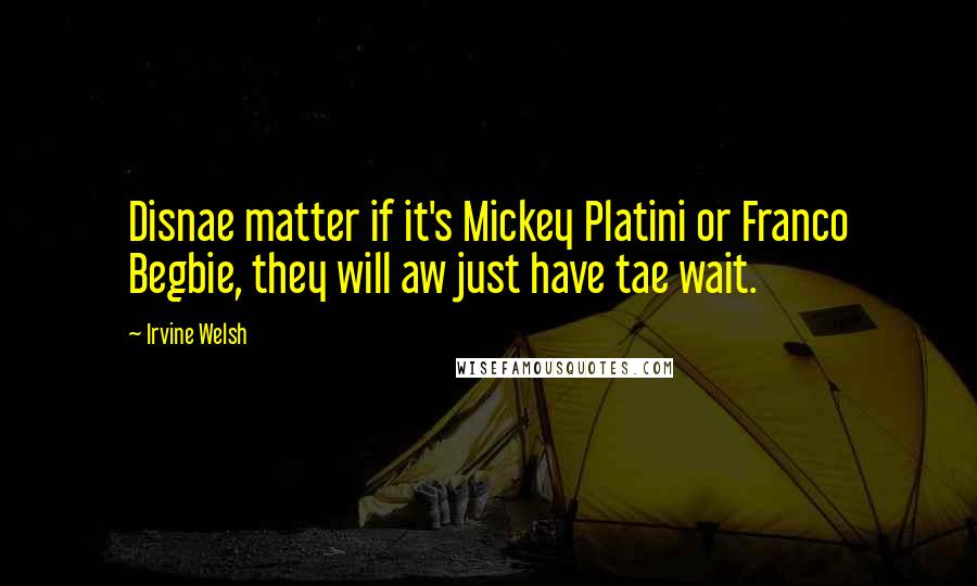 Irvine Welsh Quotes: Disnae matter if it's Mickey Platini or Franco Begbie, they will aw just have tae wait.